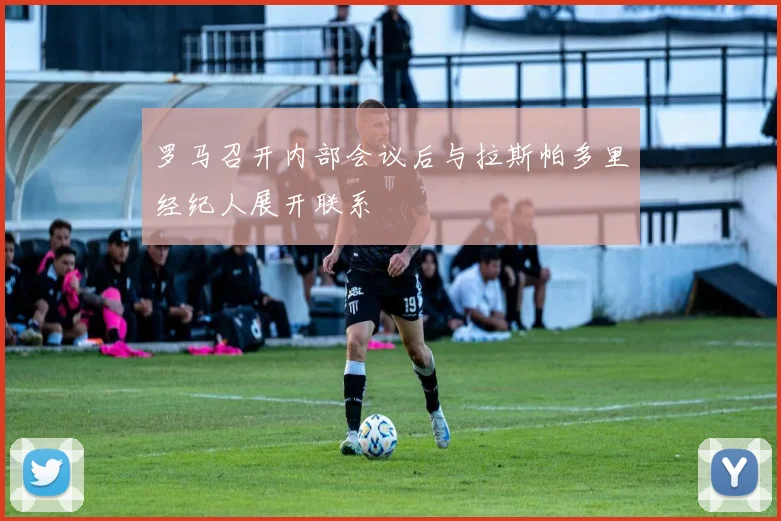 罗马召开内部会议后与拉斯帕多里经纪人展开联系