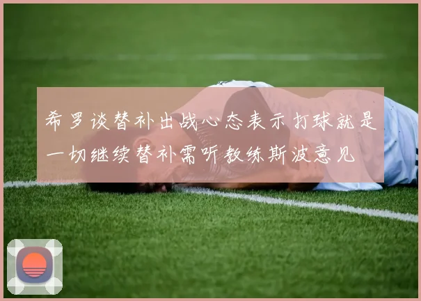 希罗谈替补出战心态表示打球就是一切继续替补需听教练斯波意见