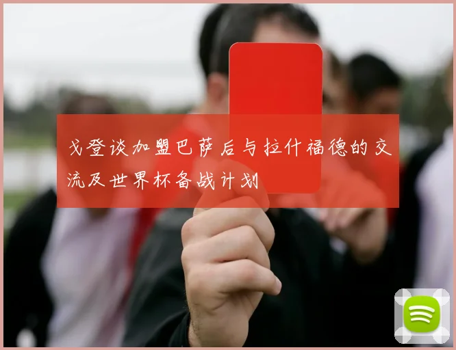 戈登谈加盟巴萨后与拉什福德的交流及世界杯备战计划