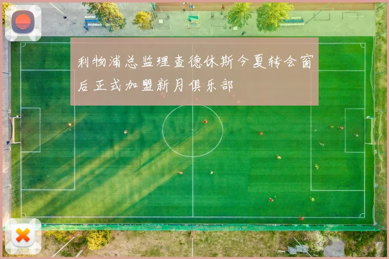 利物浦总监理查德休斯今夏转会窗后正式加盟新月俱乐部