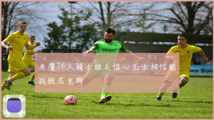 老鹰76人骑士缺乏信心无法相信能战胜尼克斯