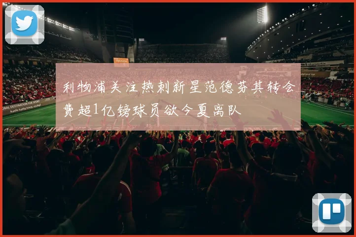 利物浦关注热刺新星范德芬其转会费超1亿镑球员欲今夏离队