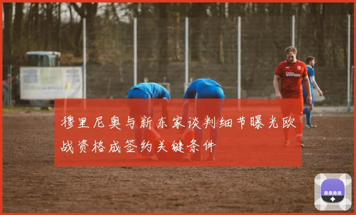 穆里尼奥与新东家谈判细节曝光欧战资格成签约关键条件