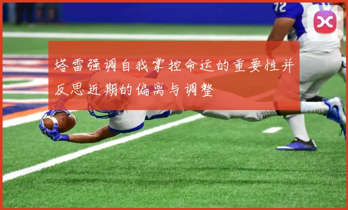 塔雷强调自我掌控命运的重要性并反思近期的偏离与调整