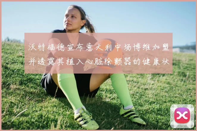 沃特福德宣布意大利中场博维加盟并透露其植入心脏除颤器的健康状况