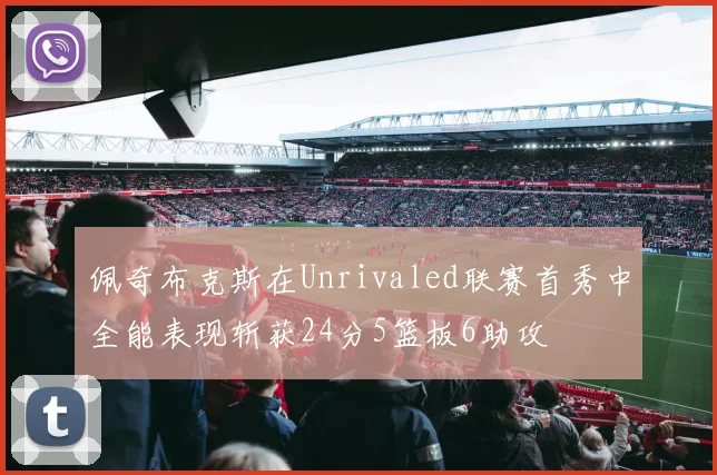 佩奇布克斯在Unrivaled联赛首秀中全能表现斩获24分5篮板6助攻