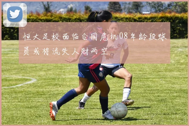 恒大足校面临合同危机08年龄段球员或将流失人财两空